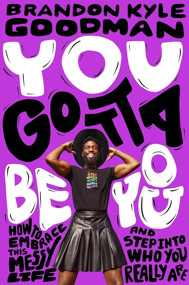 You gotta be you You Gotta Be You: How to Empbrace this Messy Life and Step Into Who You Really Are, by Brandon Kyle Goodman